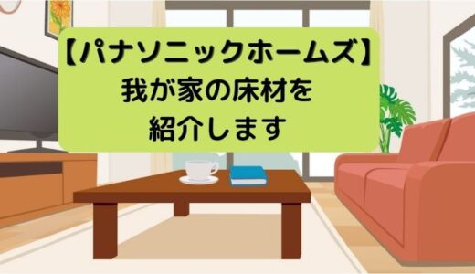 パナソニックホームズの床材は？我が家で採用した床材と特徴紹介